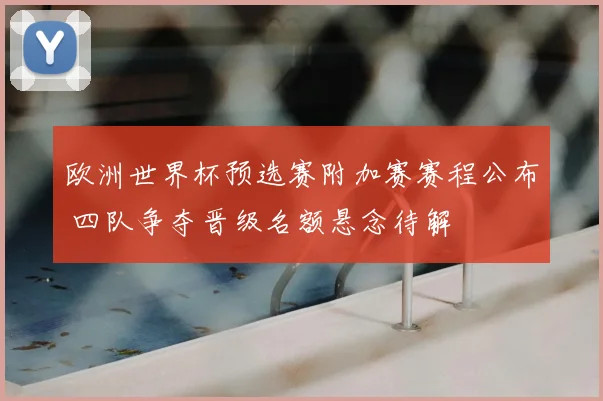欧洲世界杯预选赛附加赛赛程公布 四队争夺晋级名额悬念待解