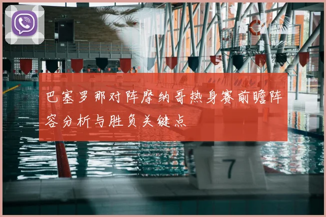 巴塞罗那对阵摩纳哥热身赛前瞻阵容分析与胜负关键点