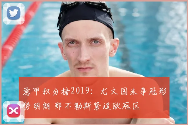 意甲积分榜2019:尤文国米争冠形势明朗 那不勒斯紧追欧冠区