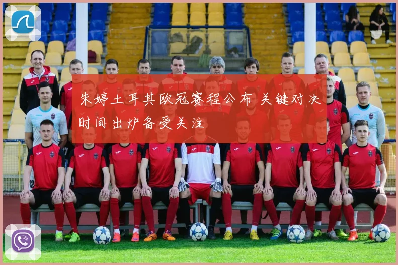朱婷土耳其欧冠赛程公布 关键对决时间出炉备受关注
