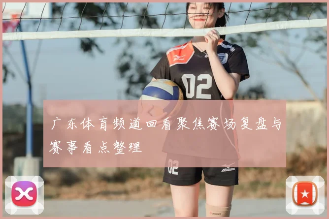 广东体育频道回看聚焦赛场复盘与赛事看点整理