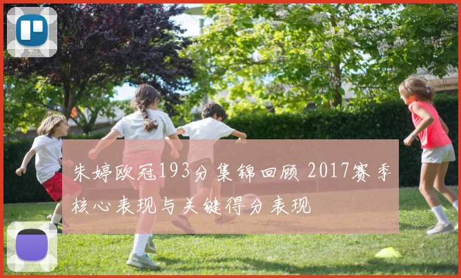 朱婷欧冠193分集锦回顾 2017赛季核心表现与关键得分表现