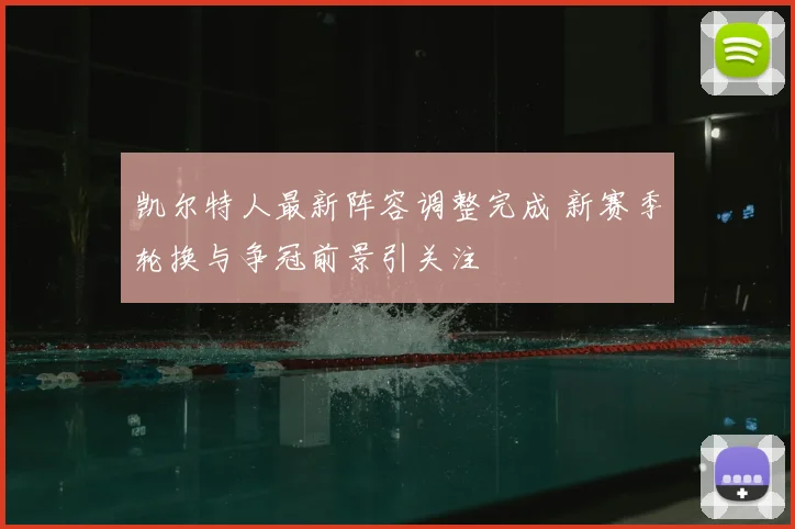 凯尔特人最新阵容调整完成 新赛季轮换与争冠前景引关注