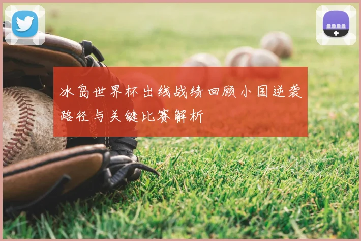 冰岛世界杯出线战绩回顾小国逆袭路径与关键比赛解析