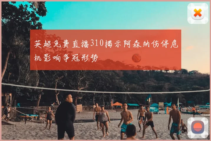 英超免费直播310揭示阿森纳伤停危机影响争冠形势