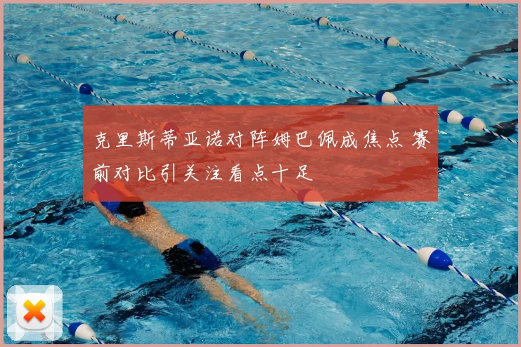 克里斯蒂亚诺对阵姆巴佩成焦点 赛前对比引关注看点十足