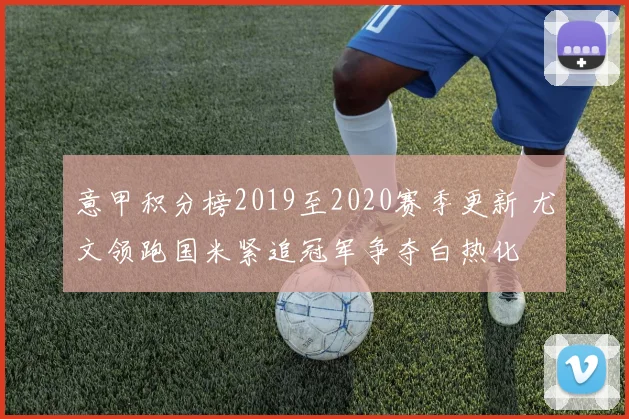 意甲积分榜2019至2020赛季更新 尤文领跑国米紧追冠军争夺白热化