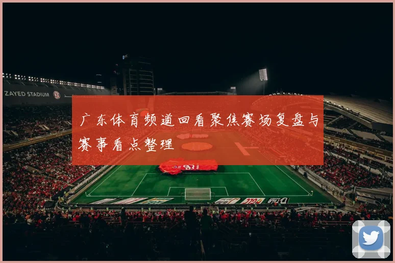 广东体育频道回看聚焦赛场复盘与赛事看点整理