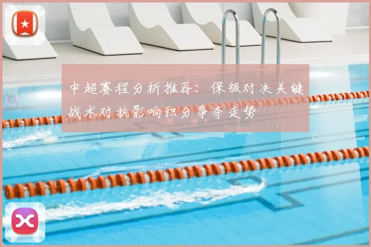 中超赛程分析推荐：保级对决关键战术对抗影响积分争夺走势