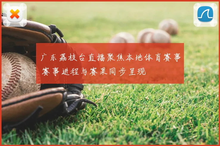 广东荔枝台直播聚焦本地体育赛事 赛事进程与赛果同步呈现