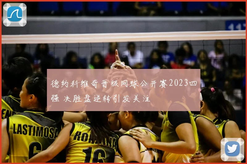 德约科维奇晋级网球公开赛2023四强 决胜盘逆转引发关注