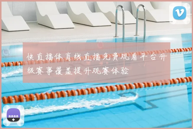 快直播体育线直播免费观看平台升级赛事覆盖提升观赛体验