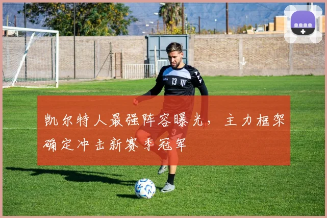 凯尔特人最强阵容曝光，主力框架确定冲击新赛季冠军