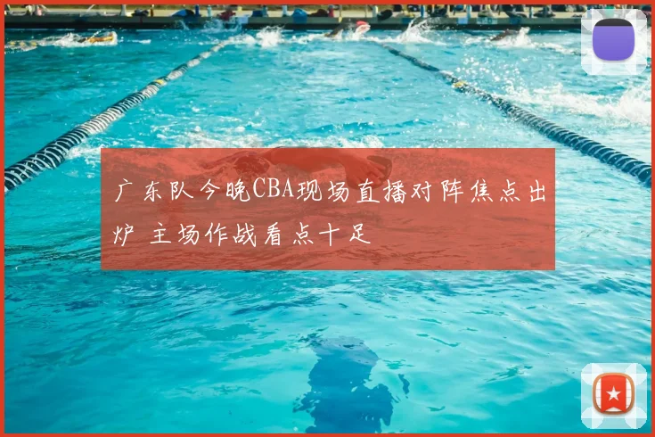 广东队今晚CBA现场直播对阵焦点出炉 主场作战看点十足