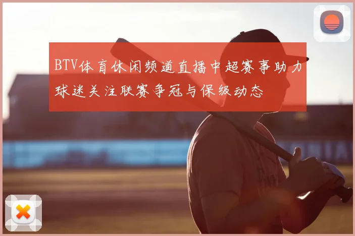BTV体育休闲频道直播中超赛事助力球迷关注联赛争冠与保级动态