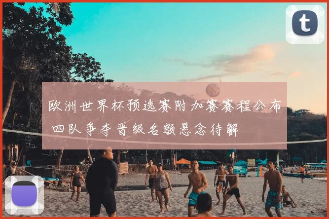 欧洲世界杯预选赛附加赛赛程公布 四队争夺晋级名额悬念待解