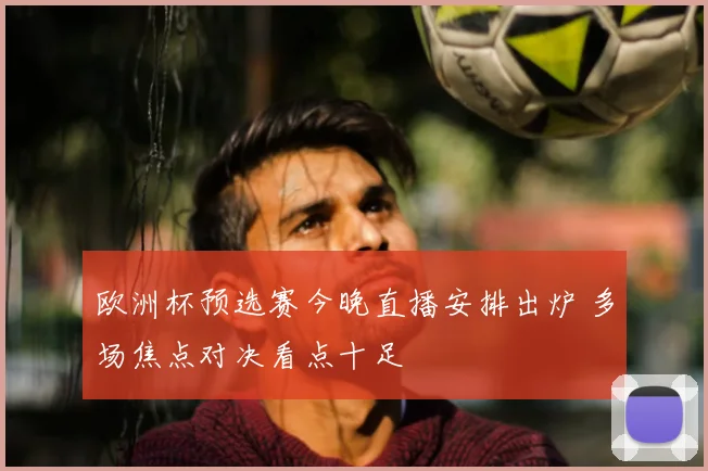 欧洲杯预选赛今晚直播安排出炉 多场焦点对决看点十足